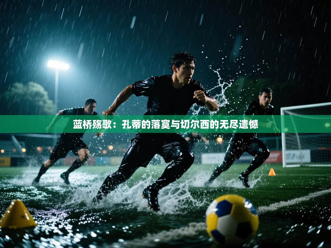 蓝桥殇歌：孔蒂的落寞与切尔西的无尽遗憾