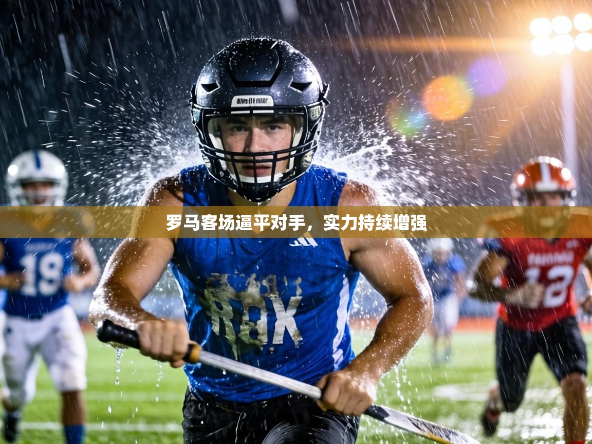 罗马客场逼平对手，实力持续增强