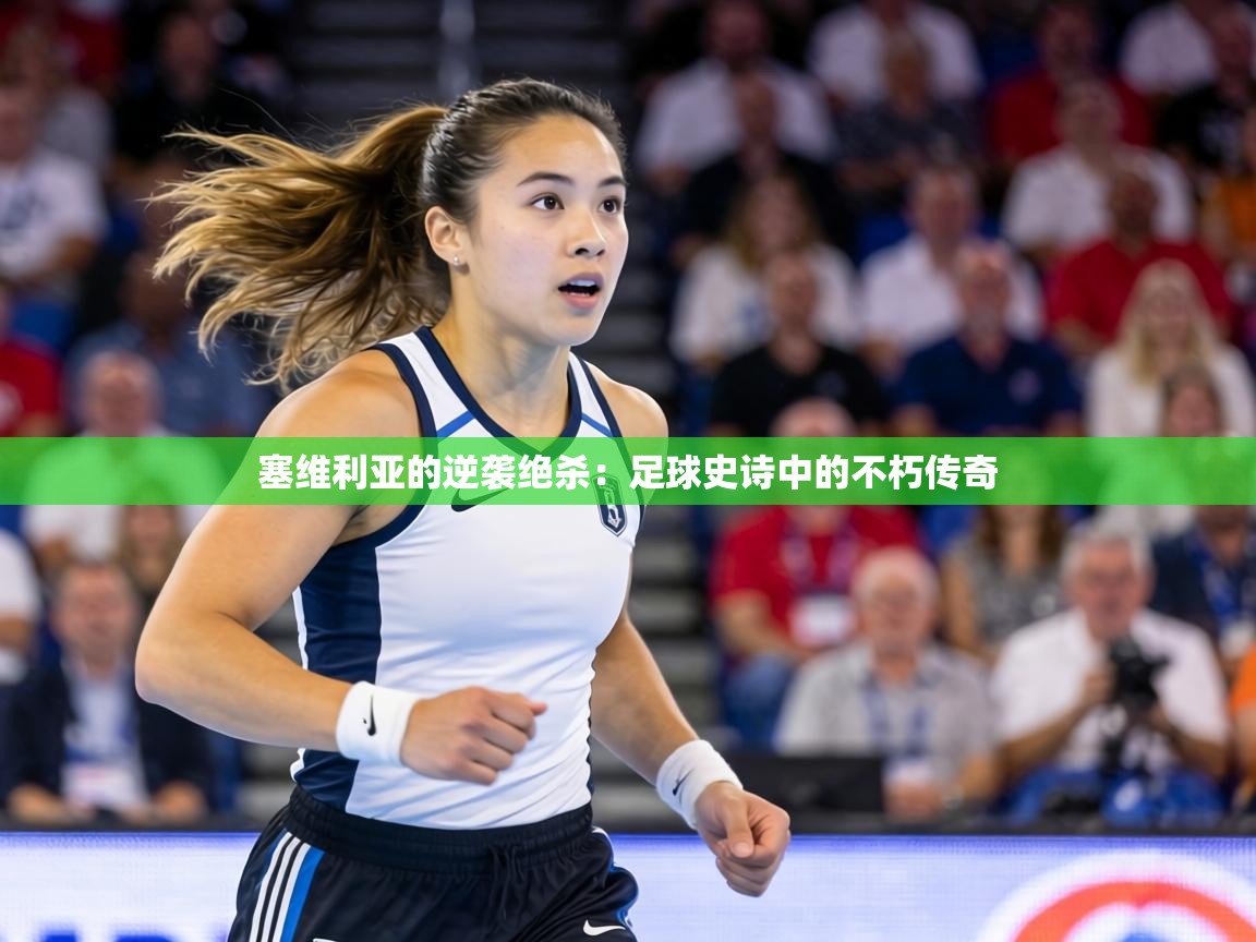 塞维利亚的逆袭绝杀：足球史诗中的不朽传奇